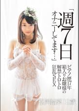 「週7日オナニーしてます…」 ピアノ歴17年 箱入りお嬢様の解禁トロトロ狂乱SEX 松岡結菜19歳