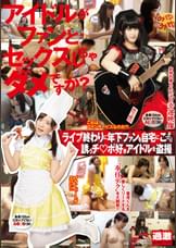 アイドルがファンとセックスしちゃダメですか? ライブ終わりに年下ファンを自宅にこっそり誘うチ○ポ好きアイドルを●撮