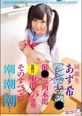 同級生　あず希　マシンバイブ調●×催●三角木馬×危険日中出し15連発　そのすべてで潮！潮！潮！