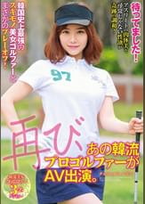 待ってました！再び、あの韓流プロゴルファーがAV出演。韓国史上最強のスキモノ美女ゴルファーとまさかのプレーオフ！