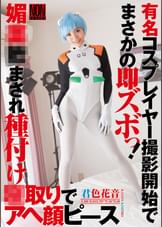 有名コスプレイヤー撮影開始でまさかの即ズボっ！媚●飲まされ種付け●取りでアヘ顔ピース　君色花音