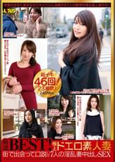 厳選BEST!極上ドエロ素人妻 街で出会って口説いた7人の淫乱妻中出しSEX