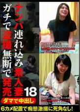 ダマで中出し ナンパ連れ込み素人妻 ガチで●撮無断で発売 18
