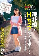 純朴娘…Hカップすっぱ抜き… 冗談抜きで本当に普通の女の子がAV初体験 むっつりスケベ あん