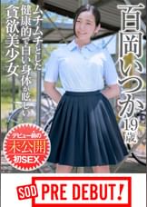 百岡いつか(19)　ムチムチとした健康的で白い身体が眩しい貪欲美少女　デビュー前の未公開初SEX　SOD　PREDEBUT