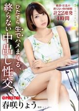 ひたすら生でハメまくる、終らない中出し性交。 予定調和なしの中出しドキュメント 春咲りょう