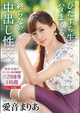 ひたすら生でハメまくる、終らない中出し性交。 予定調和一切なしのノンストップ中出しドキュメント　愛音 まりあ