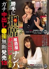 勝手に相席居酒屋ナンパ連れ出し素人妻 ガチ中出し●撮無断発売13