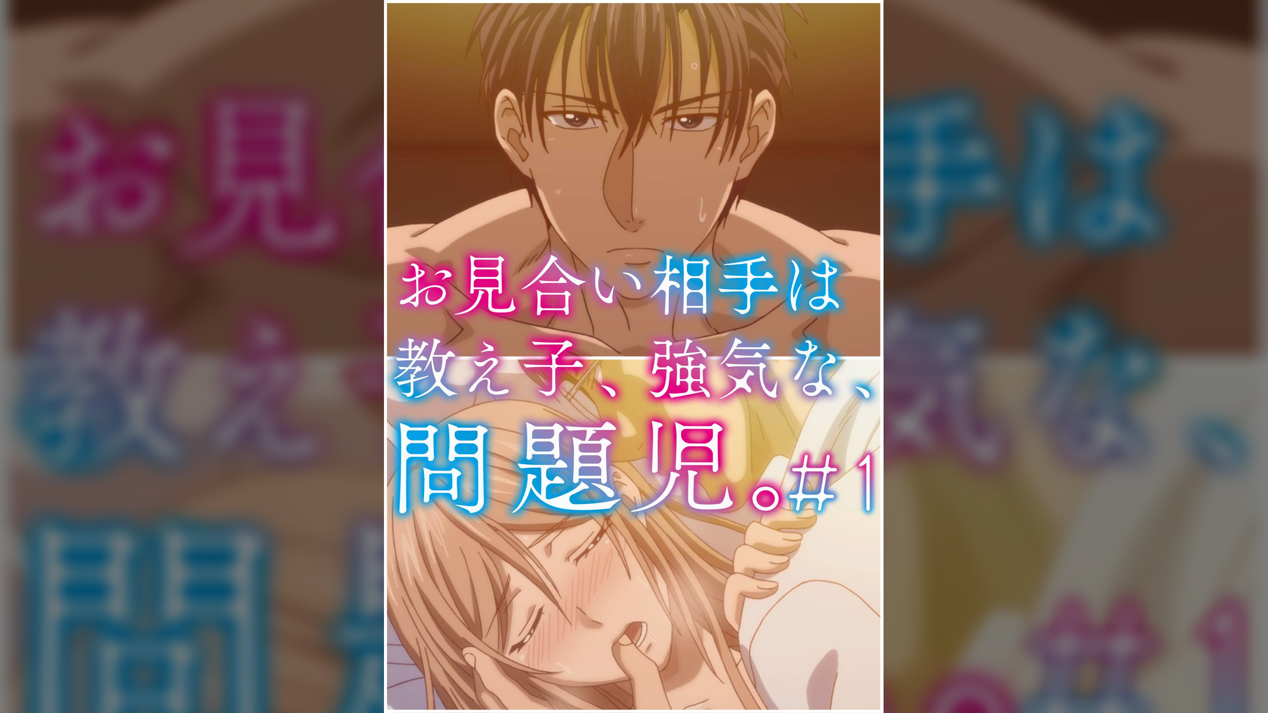 お見合い相手は教え子、強気な、問題児。 【プレミアム版】【R18版】 ＃1 「初めての恥らい､快感､男の瞳｡」