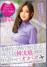 国際セックスへの執念！奇跡的にSNSで知り合った神話級韓流娘と韓国で待ち合わせてオフパコ！韓国現地女子シアちゃん＆ジンちゃんのセックスがスゴい…