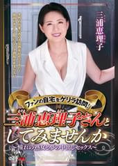 ファンの自宅をゲリラ訪問！三浦恵理子さんとしてみませんか～憧れの熟女と夢の中出しセックス～ 三浦恵理子