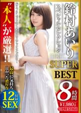 本人が厳選 鈴村あいり スペシャルセレクション SUPER BEST 鈴村本人が選んだ、本当に気持ち良かったセックス12本番
