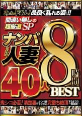めっちゃド素人!品良く乱れる姿だけ!!/間違い無しの超厳選SP/ナンパされた人妻/40人８時間BEST