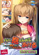 パパ、抱きしめてあげる ~バブみな愛娘の母性に甘えて中出し三昧~ PLAY MOVIE