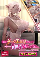 母がダークエルフになって異世界から戻ってきた。～エロエロできちゃう親子関係～ PLAY MOVIE