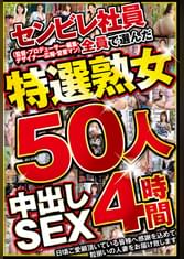 センビレ社員（監督・プロデューサー・編集・デザイナー・広報・営業マン）全員で選んだ特選熟女50人 中出しSEX4時間