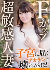 Ｆカップ超敏感人妻 子宮に届くデカチンで壊れかける！