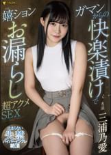 ガマンからの快楽漬けで嬉ションお漏らし超アクメSEX 三浦乃愛