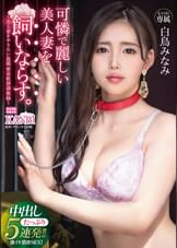 可憐で麗しい美人妻を飼いならす。～美人妻をやりたい放題密室軟禁調●録～ 中出し5連発!!