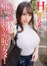Ｈカップ爆乳妻 街中でセルカ棒片手にドＭ羞恥アクメ！