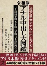 令和版　アナル中出し大図鑑　三十路四十路五十路六十路１２人のアナル本番中出しドキュメント！４時間と４０分の令和ワイド版  