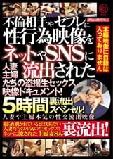 不倫相手やセフレに性行為映像をネットやSNSに流出された人妻主婦たちの●撮生セックス映像ドキュメント！5時間裏流出スペシャル！
