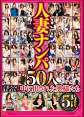 人妻ナンパ 50人5時間 言葉巧みに連れ込まれて中に出された奥様たち