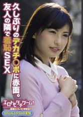 久しぶりのデカチ○ポに赤面。友人の隣で羞恥SEX