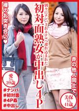 初対面熟女が中出し4P 美保さん41歳＆愛さん39歳