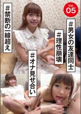 vol.05  ＃男女の友達同士　＃オナ見せ合い　＃禁断の一線超え　＃理性崩壊