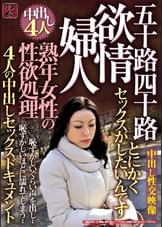 熟年女性の性欲処理　欲情婦人 五十路四十路４人の中出しセックスドキュメント