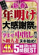 新春　年明け大感謝祭！！子宮にたっぷり孕ませ中出し性交S級人妻ヌキ始め！【4K】超高画質 5時間Ultra HD BEST