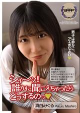 シィ～ッ！！ 誰かに聞こえちゃったらどうするのっ　真白みくる