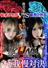 『IKUNA#1.0 』いつもイキ潮まくるAVスター競演＜イキガマン狂い＞絶頂決戦！イキガマンの果てに手にする絶頂は恍惚か！失神か！失禁か！最高の絶頂女王は誰だ！全セクシー界GAMANKO最強対決！微美敏胸平級女王頂上決戦！「ロ界PFP最強クイーン きっと天使たぶん神」松本いちかvs「フルムーン早漏シャイニング 漆黒の夜を照らす妖しき月光」皆月ひかる