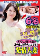 恥ずかしいけど…本当は…オチ●コ大好きなんです！！発情人妻 6名 厳選奥様02
