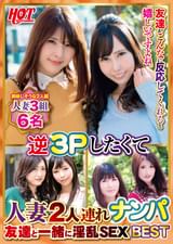 逆3Pしたくて人妻2人連れナンパ 友達と一緒に淫乱SEX Best3 6名