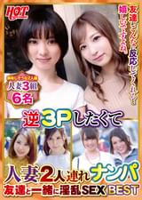 逆3Pしたくて人妻2人連れナンパ 友達と一緒に淫乱SEX Best4 6名