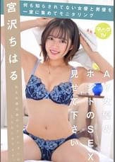 AV女優のホントのSEX見せて下さい 宮沢ちはる
