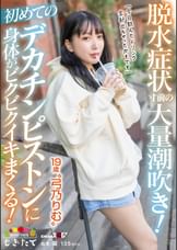 脱水症状寸前の大量潮吹き！初めてのデカチンピストンに身体がビクビクイキまくる！「今日飲んだドリンク全部出ちゃったかもです」19歳“弓乃りむ”