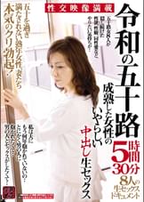 令和の五十路　成熟した女性のいやらしい中出し生セックス　５時間３０分　五十を過ぎ満たされない熟年女性、妻たち本気のクリ勃起！　８人の生セックスドキュメント