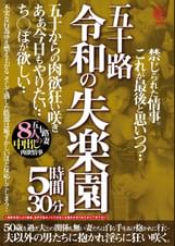 五十路 令和の失楽園 5時間30分 五十からの肉欲狂い咲き あぁ、今日もやりたい…ち●ぽが欲しい…五十路妻8人の中出し肉欲情事