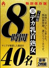裏フル勃起デカ乳首熟女 マニアが厳選した垂涎の40名8時間特別保存版