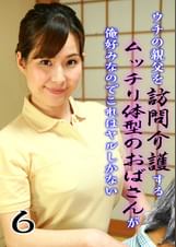 ウチの親父を訪問介護するムッチリ体型のおばさんが俺好みなのでこれはヤルしかない（6）
