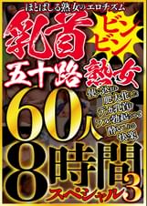 ほとばしる熟女のエロチズム　乳首ビンビン五十路熟女　使い込まれ肥大化したデカ乳首をフル勃起させて●いしれる快楽　６０人８時間スペシャル３