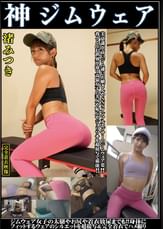 渚みつき　神ジムウェア　美意識高いジム通いお嬢さんやSNSインフルエンサーのジムウェア姿！！我々と住む世界が違う高嶺女子の美尻や恥丘やジョリワキを接写で堪能！！ジム女子の太腿や尻や着衣放尿までも！！身体にフィットするウェアのシルエットを超接写完全着衣でハメ撮り