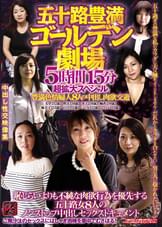 五十路豊満ゴールデン劇場　５時間１５分超拡大スペシャル　豊満色情婦人８人の中出し肉欲交遊