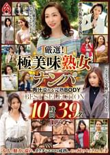 厳選！極美味熟女ナンパ 肉汁溢れる完熟BODY BEST SELECTION 10時間39名 DX