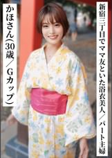 かほさん(30歳/Gカップ)【新宿三丁目でママ友と飲んでいた浴衣美人なパート主婦】【ＳＮＳで〇〇女子と繋がってみた！】