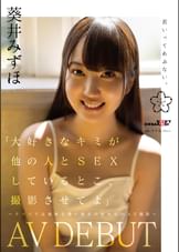 「大好きなキミが他の人と SEX しているとこ、撮影させてよ」～クラスでは地味な僕と彼女の初めての AV 撮影～ 葵井みずほ AVDEBUT