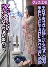 平凡で幸せな夫婦生活を送る人妻が騙されて快楽漬けにされる凄い映像